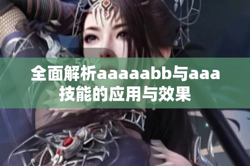 全面解析aaaaabb与aaa技能的应用与效果