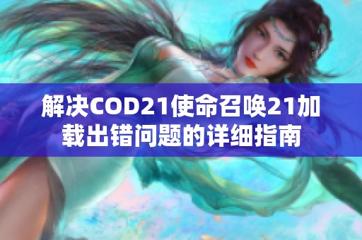 解决COD21使命召唤21加载出错问题的详细指南