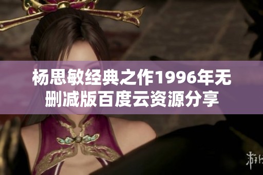 杨思敏经典之作1996年无删减版百度云资源分享