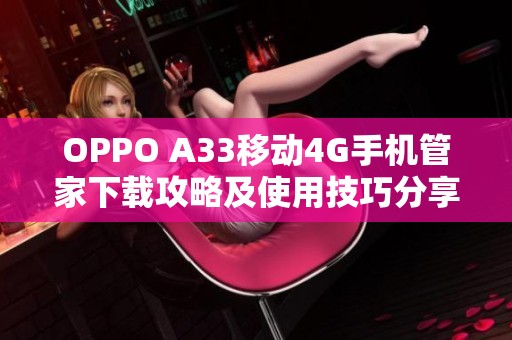 OPPO A33移动4G手机管家下载攻略及使用技巧分享