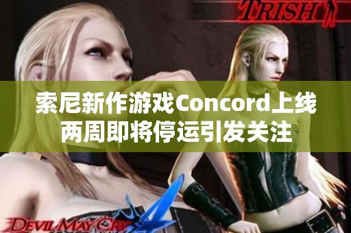 索尼新作游戏Concord上线两周即将停运引发关注