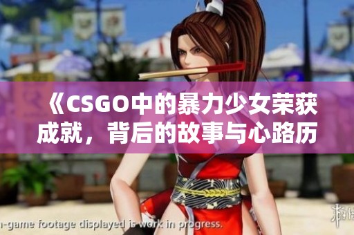 《CSGO中的暴力少女荣获成就，背后的故事与心路历程》