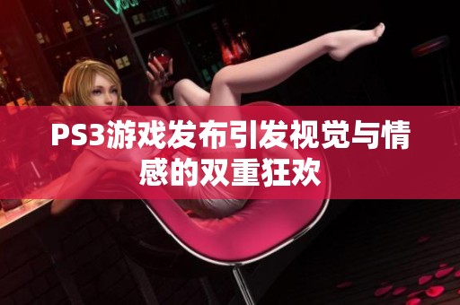 PS3游戏发布引发视觉与情感的双重狂欢