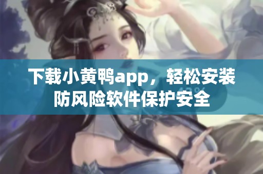 下载小黄鸭app，轻松安装防风险软件保护安全