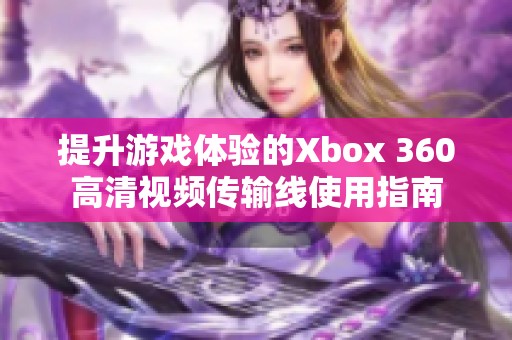 提升游戏体验的Xbox 360高清视频传输线使用指南