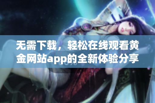 无需下载，轻松在线观看黄金网站app的全新体验分享