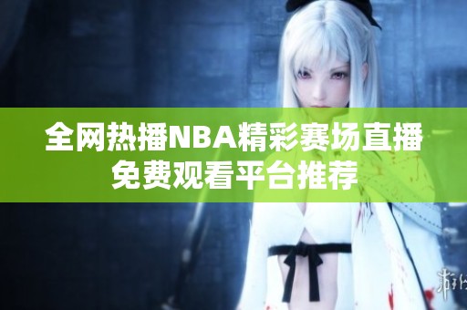 全网热播NBA精彩赛场直播免费观看平台推荐