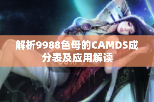 解析9988色母的CAMDS成分表及应用解读