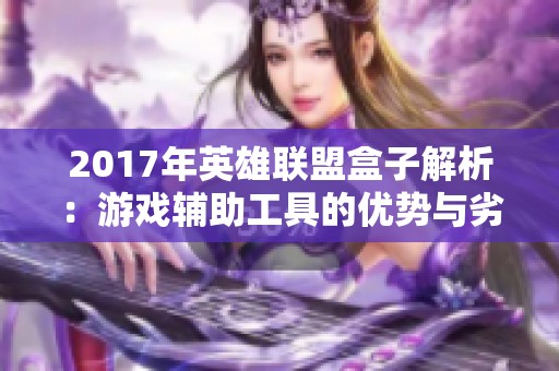 2017年英雄联盟盒子解析：游戏辅助工具的优势与劣势分析