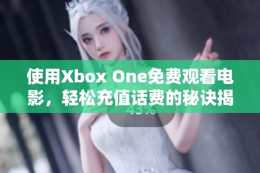 使用Xbox One免费观看电影，轻松充值话费的秘诀揭秘