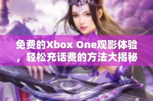 免费的Xbox One观影体验，轻松充话费的方法大揭秘