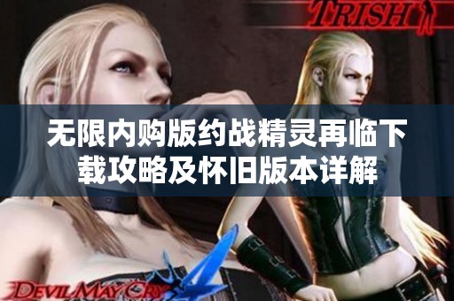 无限内购版约战精灵再临下载攻略及怀旧版本详解