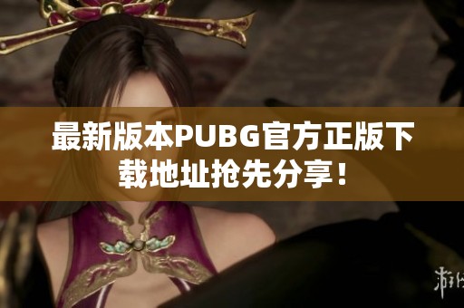 最新版本PUBG官方正版下载地址抢先分享！