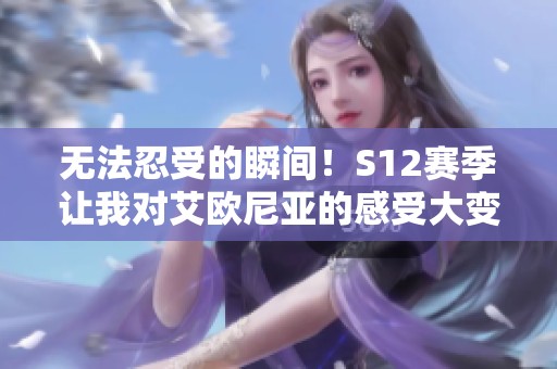 无法忍受的瞬间！S12赛季让我对艾欧尼亚的感受大变样！