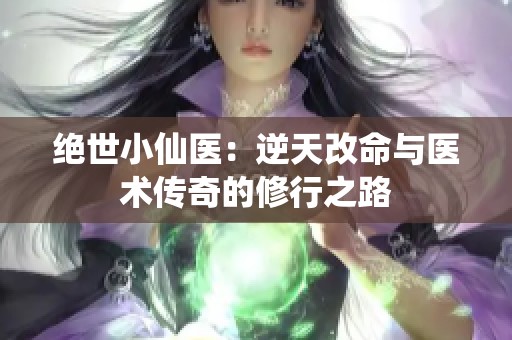 绝世小仙医：逆天改命与医术传奇的修行之路