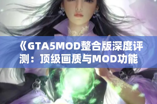 《GTA5MOD整合版深度评测：顶级画质与MOD功能的完美结合》