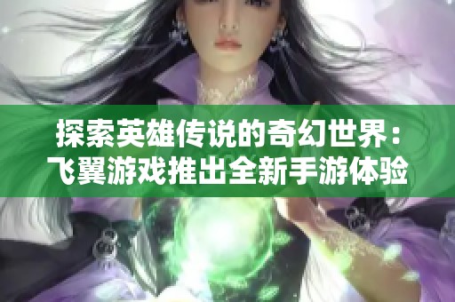 探索英雄传说的奇幻世界：飞翼游戏推出全新手游体验