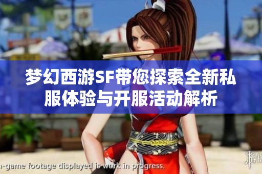 梦幻西游SF带您探索全新私服体验与开服活动解析