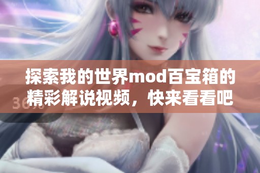 探索我的世界mod百宝箱的精彩解说视频，快来看看吧！