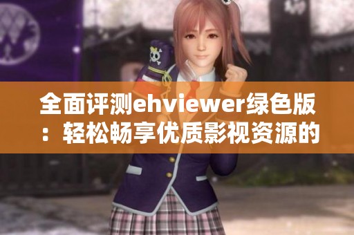 全面评测ehviewer绿色版：轻松畅享优质影视资源的利器