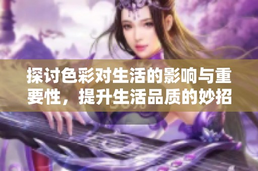 探讨色彩对生活的影响与重要性，提升生活品质的妙招