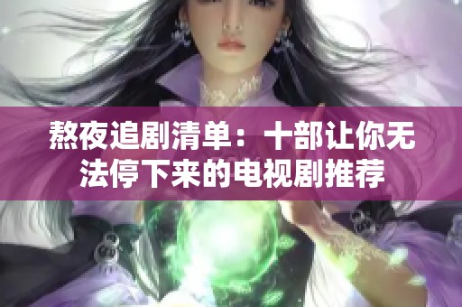 熬夜追剧清单：十部让你无法停下来的电视剧推荐