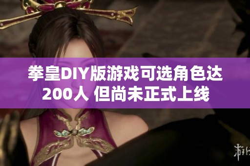 拳皇DIY版游戏可选角色达200人 但尚未正式上线