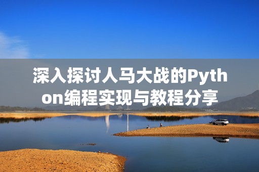 深入探讨人马大战的Python编程实现与教程分享