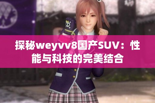 探秘weyvv8国产SUV：性能与科技的完美结合