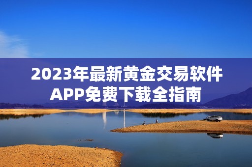 2023年最新黄金交易软件APP免费下载全指南