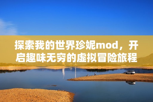 探索我的世界珍妮mod，开启趣味无穷的虚拟冒险旅程