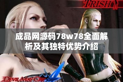 成品网源码78w78全面解析及其独特优势介绍