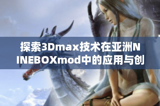 探索3Dmax技术在亚洲NINEBOXmod中的应用与创意实现