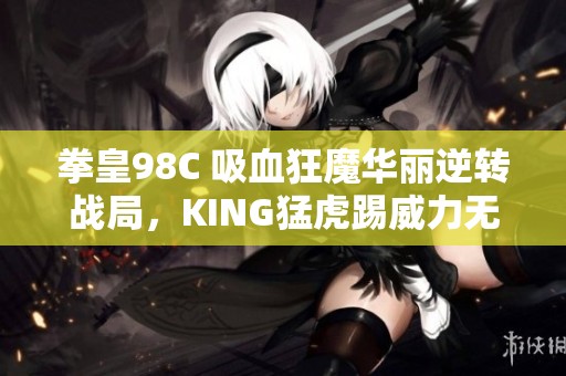 拳皇98C 吸血狂魔华丽逆转战局，KING猛虎踢威力无限