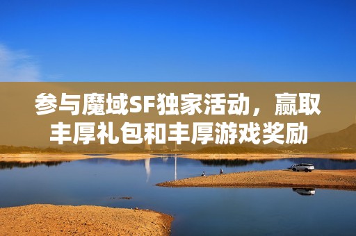 参与魔域SF独家活动，赢取丰厚礼包和丰厚游戏奖励