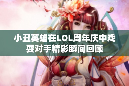 小丑英雄在LOL周年庆中戏耍对手精彩瞬间回顾