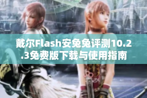 戴尔Flash安兔兔评测10.2.3免费版下载与使用指南