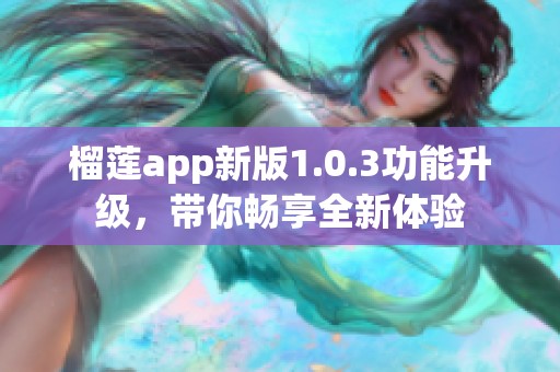 榴莲app新版1.0.3功能升级，带你畅享全新体验