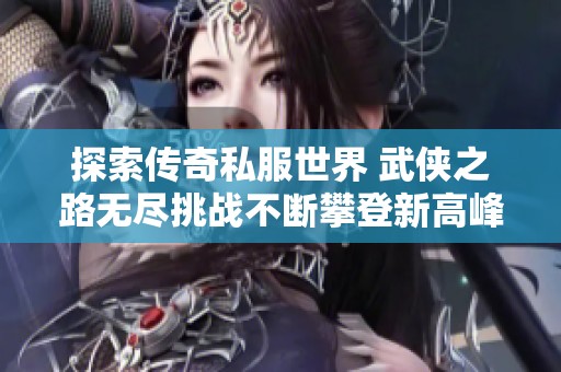 探索传奇私服世界 武侠之路无尽挑战不断攀登新高峰