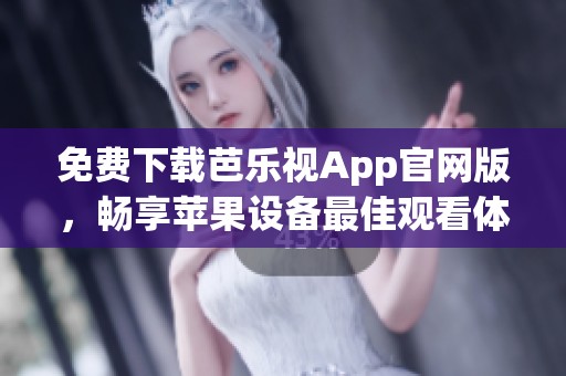 免费下载芭乐视App官网版，畅享苹果设备最佳观看体验