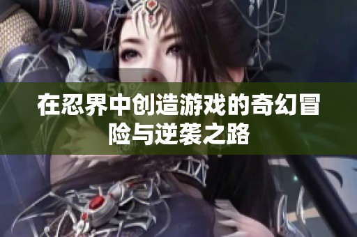 在忍界中创造游戏的奇幻冒险与逆袭之路