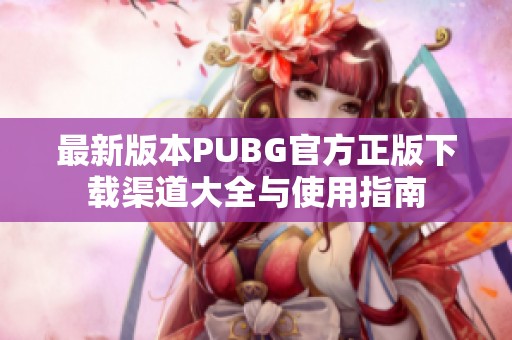 最新版本PUBG官方正版下载渠道大全与使用指南