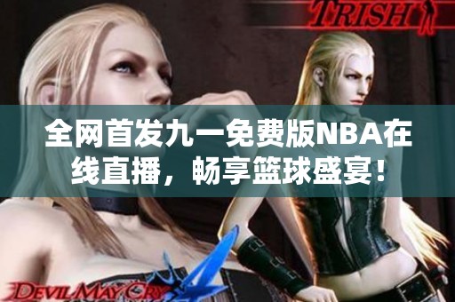 全网首发九一免费版NBA在线直播，畅享篮球盛宴！