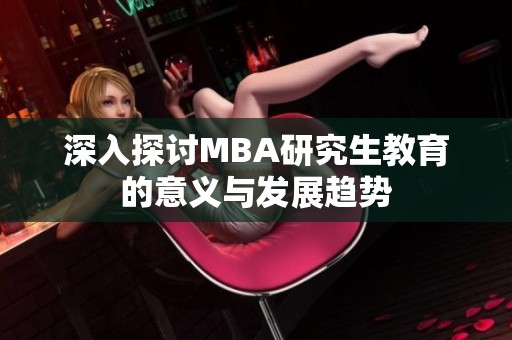 深入探讨MBA研究生教育的意义与发展趋势