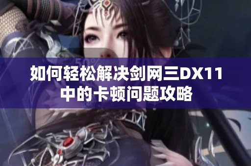 如何轻松解决剑网三DX11中的卡顿问题攻略