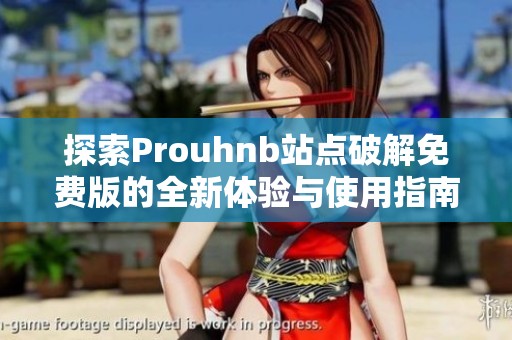 探索Prouhnb站点破解免费版的全新体验与使用指南