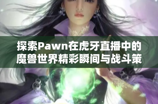 探索Pawn在虎牙直播中的魔兽世界精彩瞬间与战斗策略