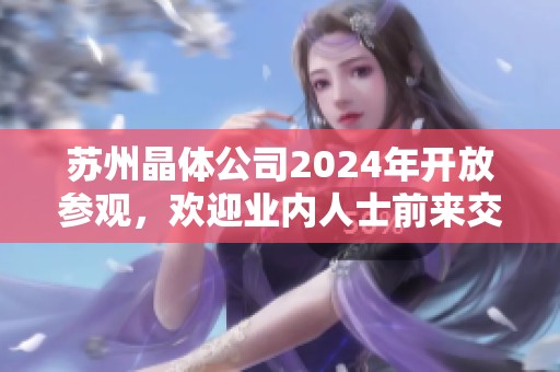 苏州晶体公司2024年开放参观，欢迎业内人士前来交流探讨