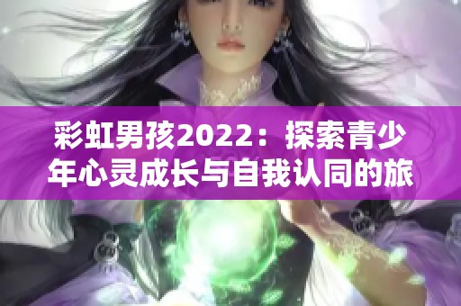 彩虹男孩2022：探索青少年心灵成长与自我认同的旅程