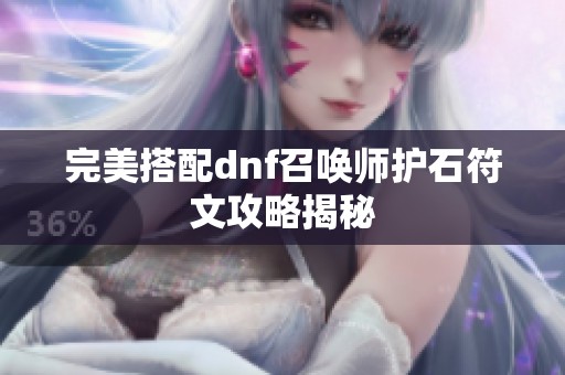 完美搭配dnf召唤师护石符文攻略揭秘